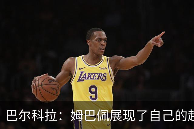 巴尔科拉：姆巴佩展现了自己的超强实力，相信他在世界杯持续高光