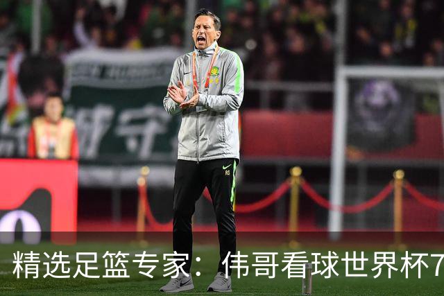 精选足篮专家：伟哥看球世界杯7连红+长线12中11